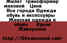 Жилет- трансформер меховой › Цена ­ 15 900 - Все города Одежда, обувь и аксессуары » Женская одежда и обувь   . Крым,Жаворонки